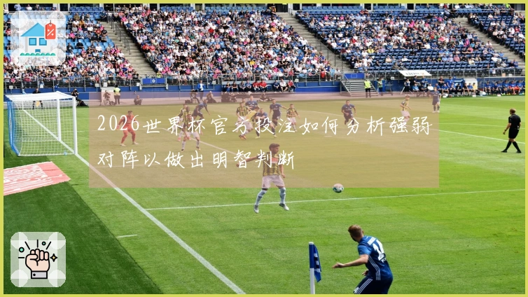 2026世界杯官方投注如何分析强弱对阵以做出明智判断