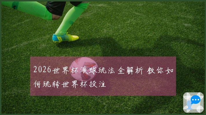 2026世界杯滚球玩法全解析 教你如何玩转世界杯投注