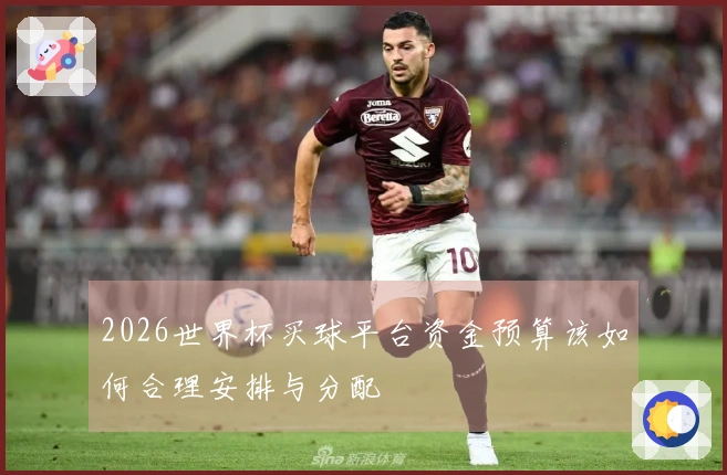 2026世界杯买球平台资金预算该如何合理安排与分配