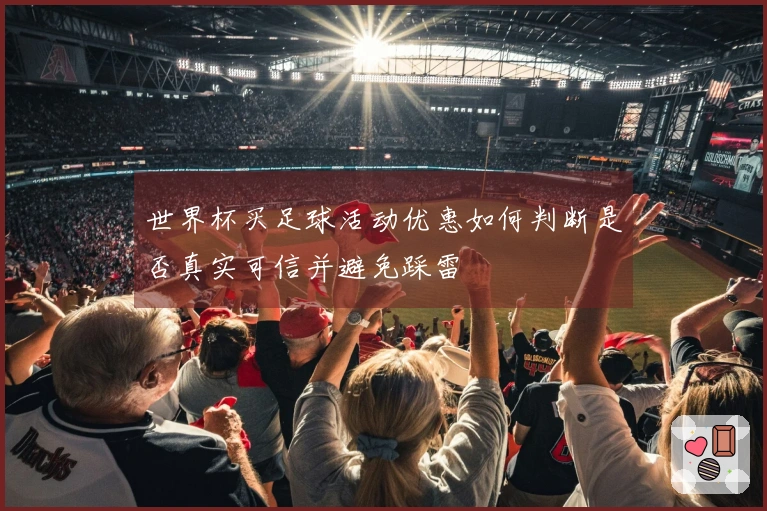 世界杯买足球活动优惠如何判断是否真实可信并避免踩雷