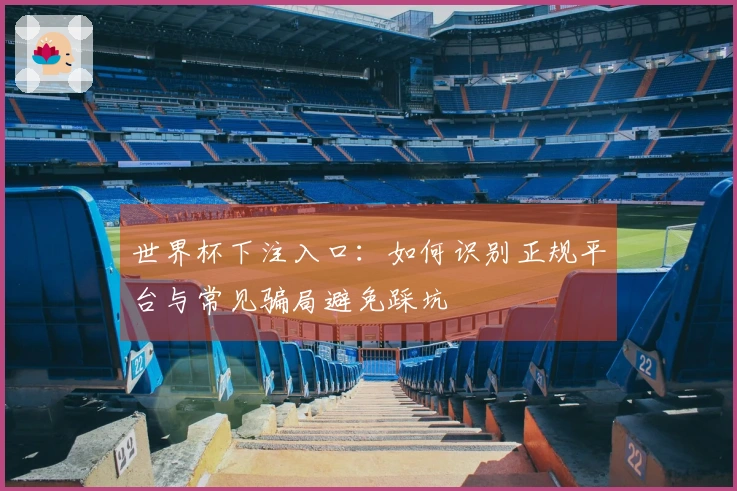 世界杯下注入口：如何识别正规平台与常见骗局避免踩坑