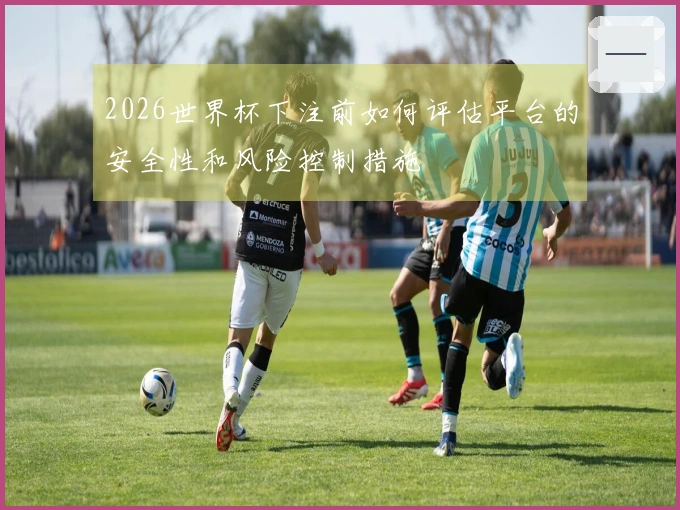 2026世界杯下注前如何评估平台的安全性和风险控制措施
