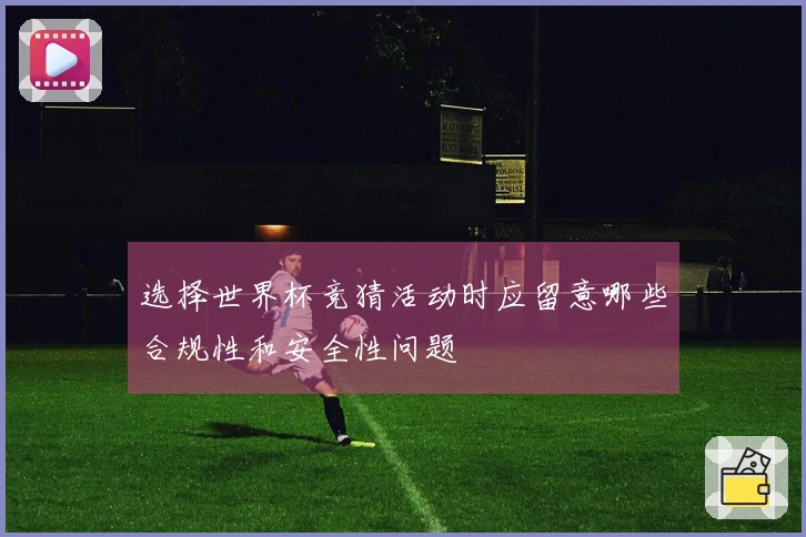 选择世界杯竞猜活动时应留意哪些合规性和安全性问题