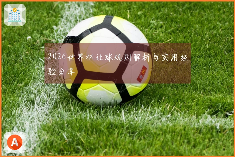 2026世界杯让球规则解析与实用经验分享