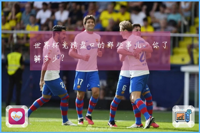 世界杯竞猜盘口的那些事儿，你了解多少？
