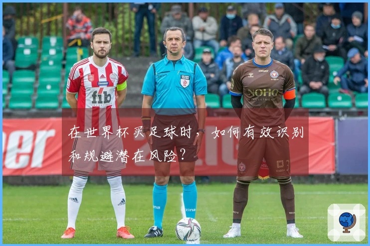 在世界杯买足球时，如何有效识别和规避潜在风险？
