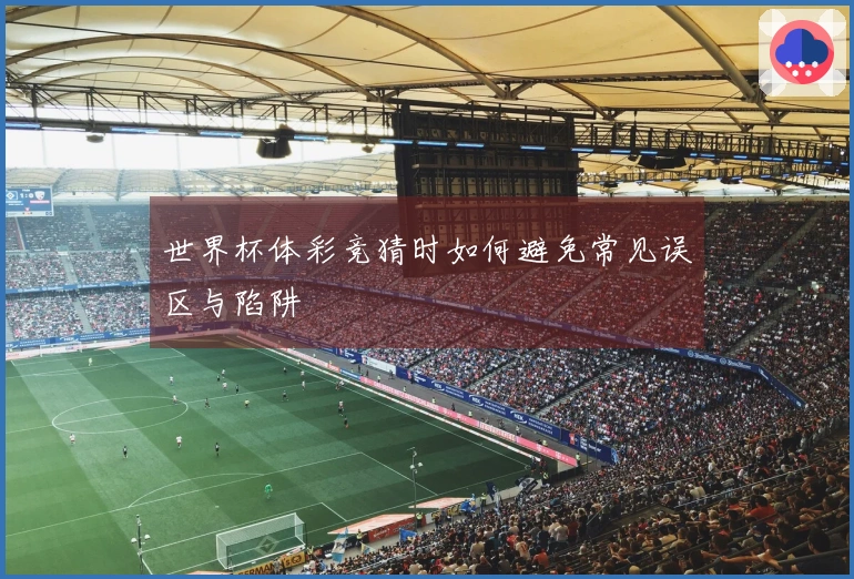 世界杯体彩竞猜时如何避免常见误区与陷阱