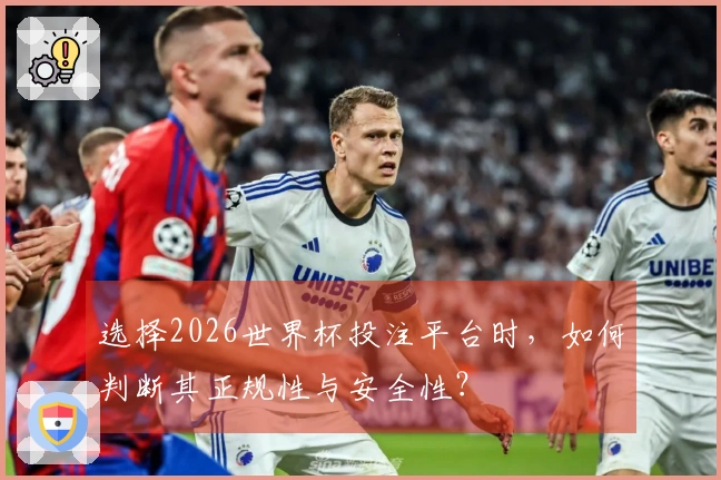 选择2026世界杯投注平台时，如何判断其正规性与安全性？