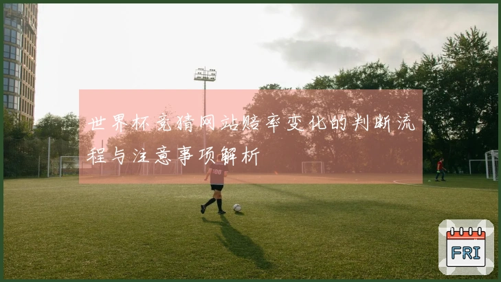 世界杯竞猜网站赔率变化的判断流程与注意事项解析