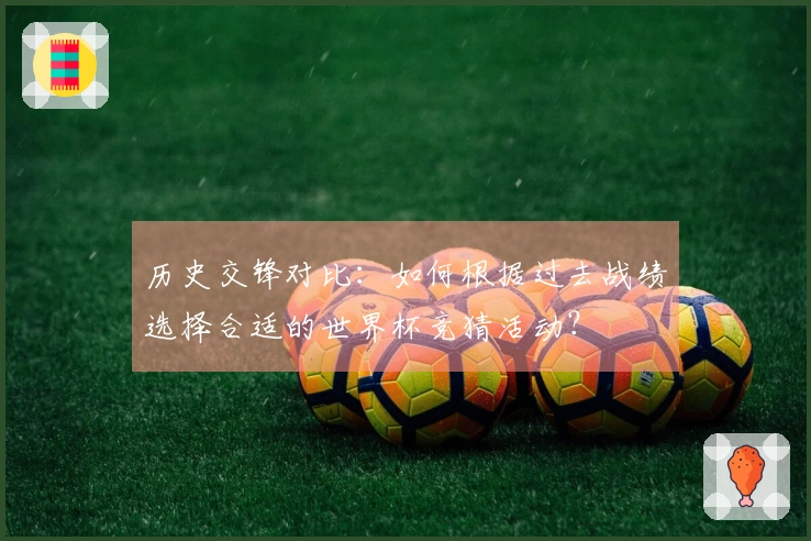 历史交锋对比：如何根据过去战绩选择合适的世界杯竞猜活动？