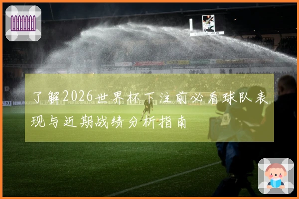了解2026世界杯下注前必看球队表现与近期战绩分析指南