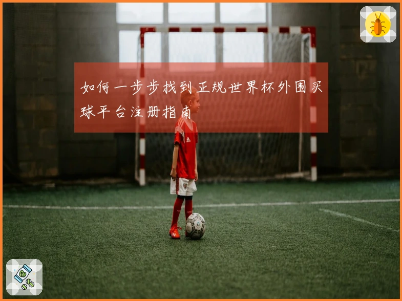 如何一步步找到正规世界杯外围买球平台注册指南