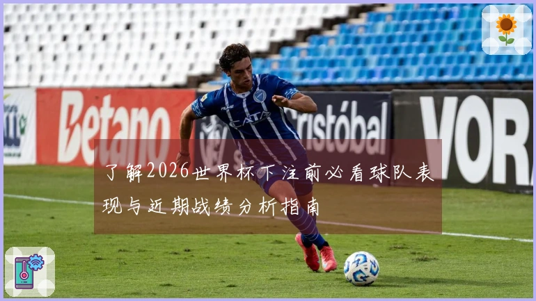 了解2026世界杯下注前必看球队表现与近期战绩分析指南