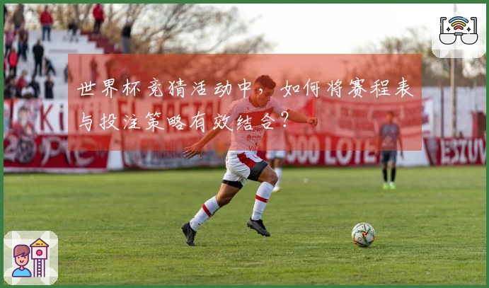 世界杯竞猜活动中，如何将赛程表与投注策略有效结合？