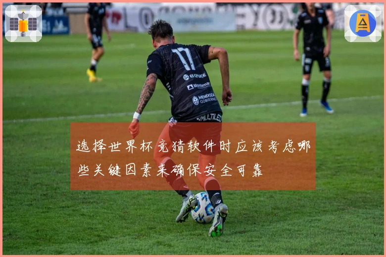 选择世界杯竞猜软件时应该考虑哪些关键因素来确保安全可靠
