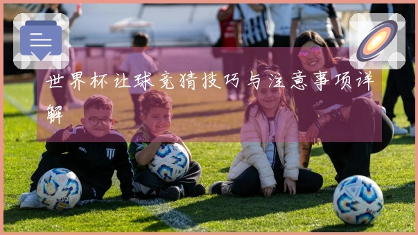 世界杯让球竞猜技巧与注意事项详解