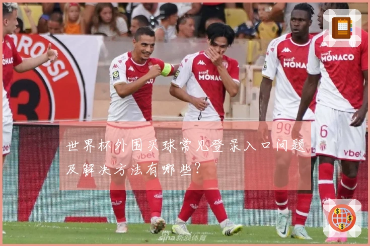 世界杯外围买球常见登录入口问题及解决方法有哪些？