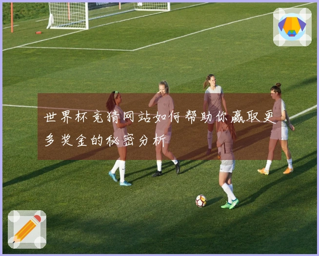 世界杯竞猜网站如何帮助你赢取更多奖金的秘密分析