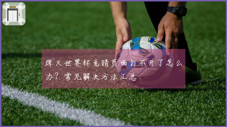 烽火世界杯竞猜页面打不开了怎么办？常见解决方法汇总