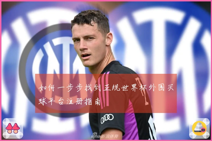 如何一步步找到正规世界杯外围买球平台注册指南