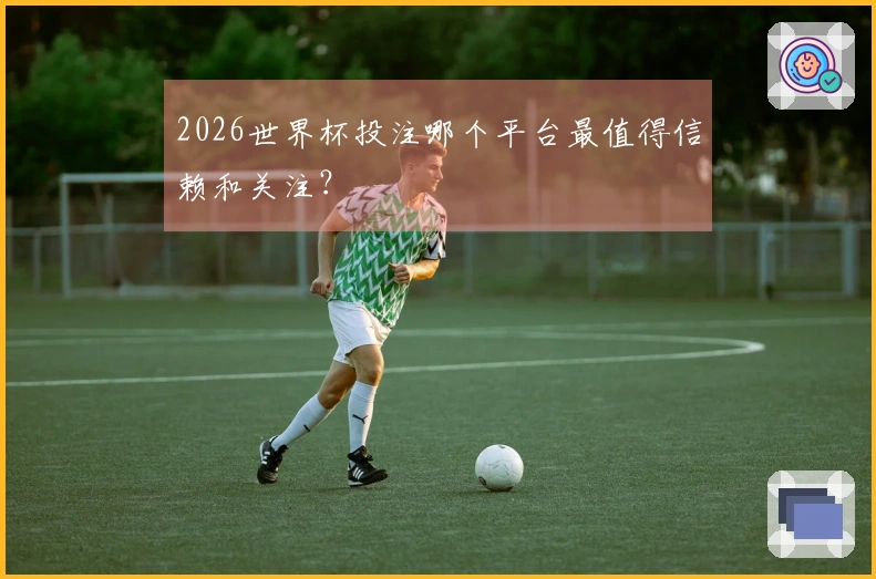 2026世界杯投注哪个平台最值得信赖和关注？