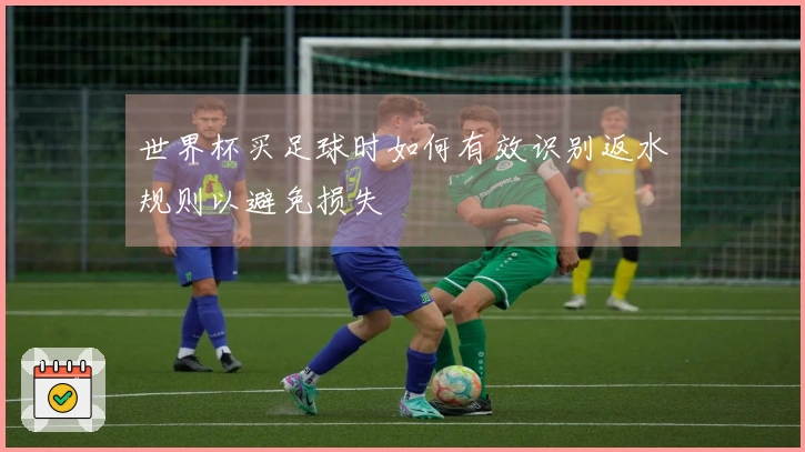 世界杯买足球时如何有效识别返水规则以避免损失