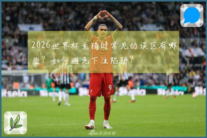 2026世界杯竞猜时常见的误区有哪些？如何避免下注陷阱？